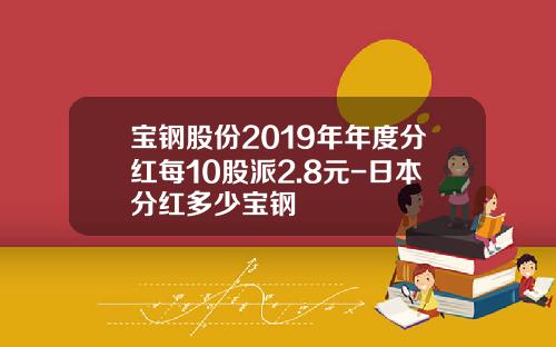 宝钢股份2019年年度分红每10股派2.8元-日本分红多少宝钢