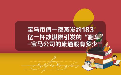 宝马市值一夜蒸发约183亿一杯冰淇淋引发的“翻车”-宝马公司的流通股有多少