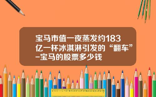 宝马市值一夜蒸发约183亿一杯冰淇淋引发的“翻车”-宝马的股票多少钱