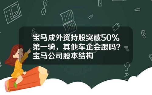 宝马成外资持股突破50%第一骑，其他车企会跟吗？-宝马公司股本结构