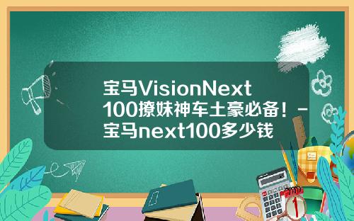 宝马VisionNext100撩妹神车土豪必备！-宝马next100多少钱