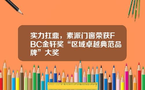 实力扛鼎，素派门窗荣获FBC金轩奖“区域卓越典范品牌”大奖