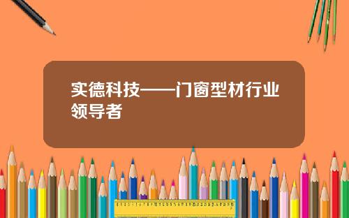 实德科技——门窗型材行业领导者