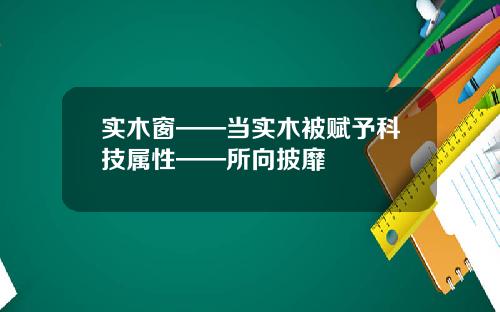 实木窗——当实木被赋予科技属性——所向披靡