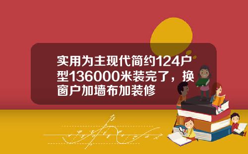 实用为主现代简约124户型136000米装完了，换窗户加墙布加装修