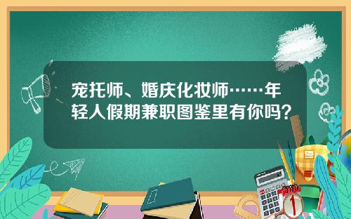 宠托师、婚庆化妆师……年轻人假期兼职图鉴里有你吗？
