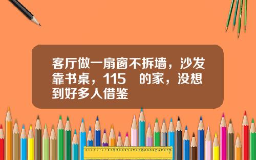 客厅做一扇窗不拆墙，沙发靠书桌，115㎡的家，没想到好多人借鉴