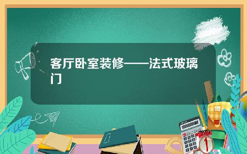 客厅卧室装修——法式玻璃门