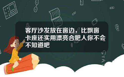客厅沙发放在窗边，比飘窗卡座还实用漂亮合肥人你不会不知道吧