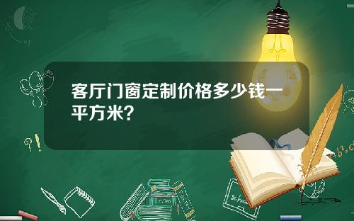 客厅门窗定制价格多少钱一平方米？
