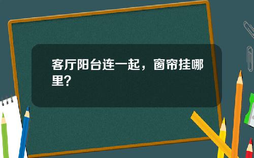客厅阳台连一起，窗帘挂哪里？