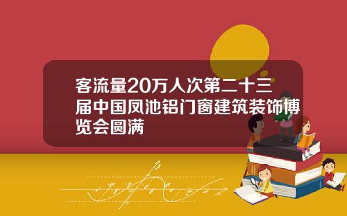 客流量20万人次第二十三届中国凤池铝门窗建筑装饰博览会圆满