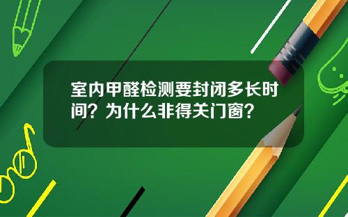 室内甲醛检测要封闭多长时间？为什么非得关门窗？