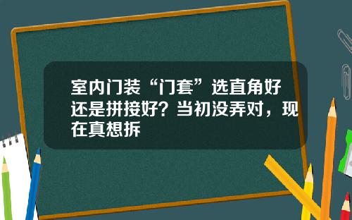 室内门装“门套”选直角好还是拼接好？当初没弄对，现在真想拆