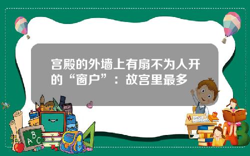 宫殿的外墙上有扇不为人开的“窗户”：故宫里最多