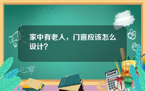 家中有老人，门窗应该怎么设计？