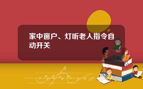 家中窗户、灯听老人指令自动开关