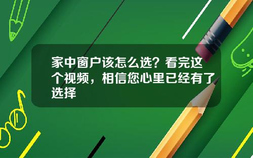 家中窗户该怎么选？看完这个视频，相信您心里已经有了选择