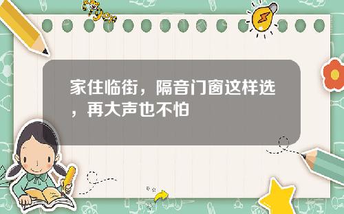 家住临街，隔音门窗这样选，再大声也不怕