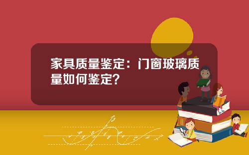 家具质量鉴定：门窗玻璃质量如何鉴定？