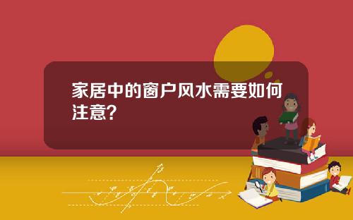 家居中的窗户风水需要如何注意？