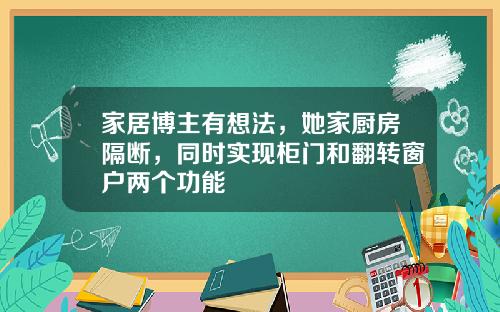 家居博主有想法，她家厨房隔断，同时实现柜门和翻转窗户两个功能