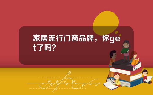 家居流行门窗品牌，你get了吗？