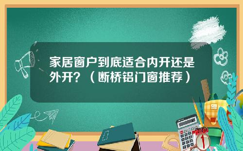 家居窗户到底适合内开还是外开？（断桥铝门窗推荐）