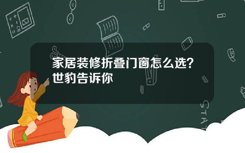 家居装修折叠门窗怎么选？世豹告诉你