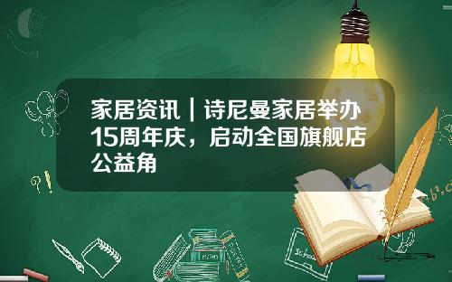 家居资讯｜诗尼曼家居举办15周年庆，启动全国旗舰店公益角