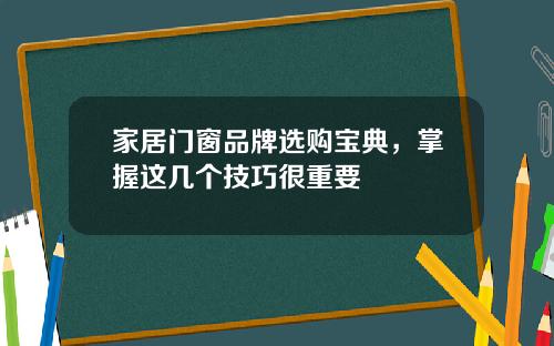 家居门窗品牌选购宝典，掌握这几个技巧很重要