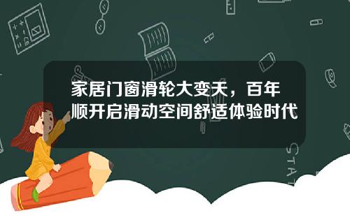 家居门窗滑轮大变天，百年顺开启滑动空间舒适体验时代