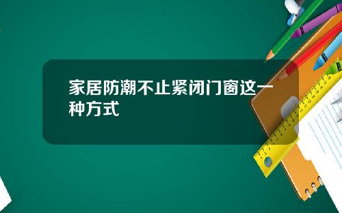 家居防潮不止紧闭门窗这一种方式