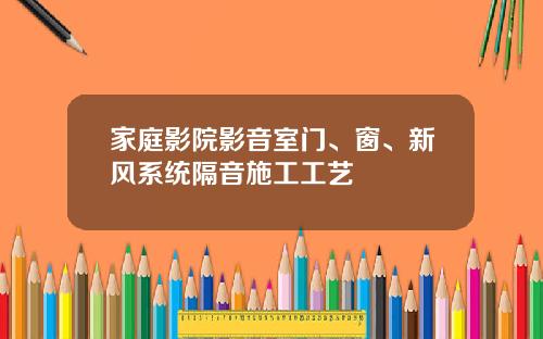 家庭影院影音室门、窗、新风系统隔音施工工艺
