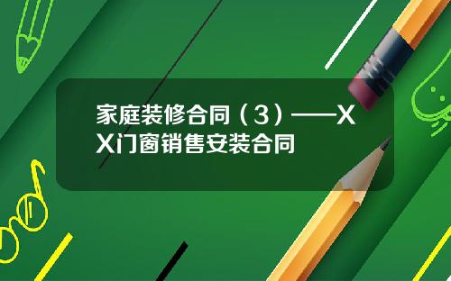 家庭装修合同（3）——XX门窗销售安装合同