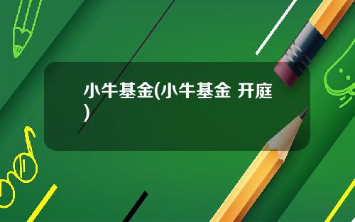 小牛基金(小牛基金 开庭)