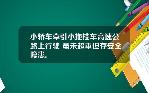 小轿车牵引小拖挂车高速公路上行驶 虽未超重但存安全隐患.