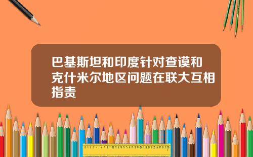 巴基斯坦和印度针对查谟和克什米尔地区问题在联大互相指责