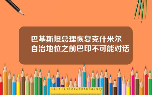 巴基斯坦总理恢复克什米尔自治地位之前巴印不可能对话