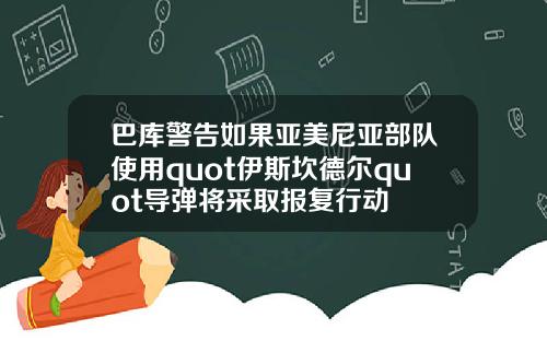 巴库警告如果亚美尼亚部队使用quot伊斯坎德尔quot导弹将采取报复行动