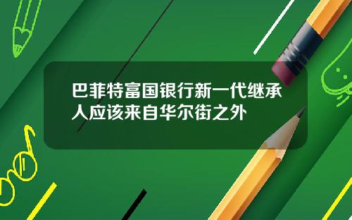 巴菲特富国银行新一代继承人应该来自华尔街之外