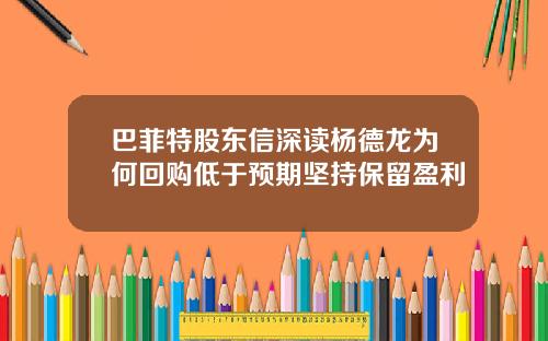 巴菲特股东信深读杨德龙为何回购低于预期坚持保留盈利