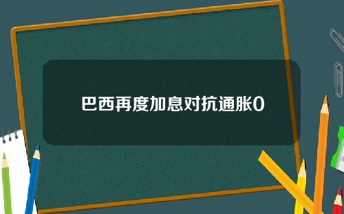 巴西再度加息对抗通胀0
