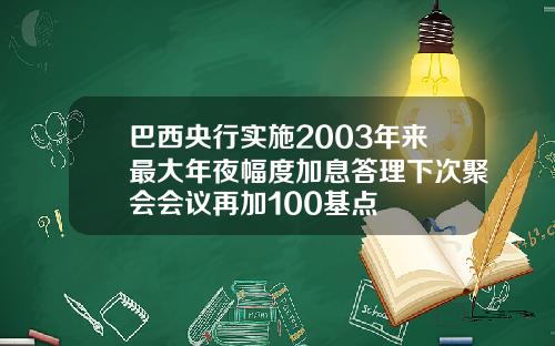 巴西央行实施2003年来最大年夜幅度加息答理下次聚会会议再加100基点