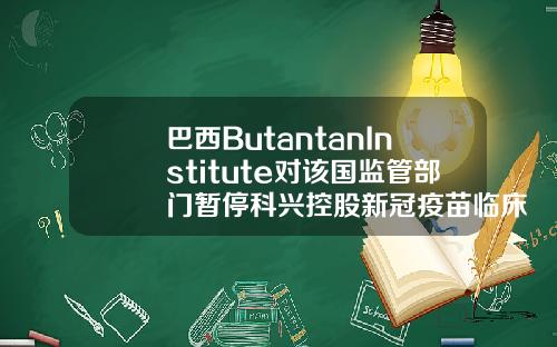 巴西ButantanInstitute对该国监管部门暂停科兴控股新冠疫苗临床试验提出异议
