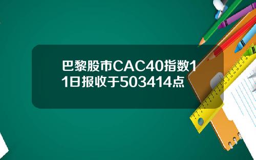 巴黎股市CAC40指数11日报收于503414点