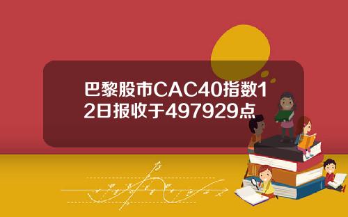 巴黎股市CAC40指数12日报收于497929点