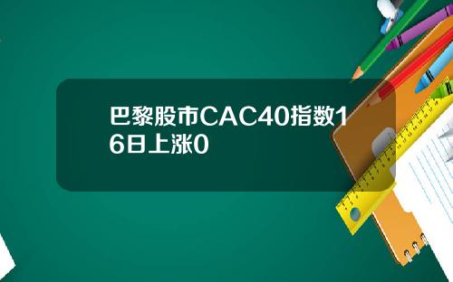 巴黎股市CAC40指数16日上涨0