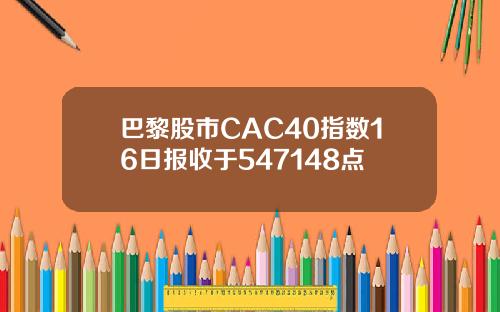 巴黎股市CAC40指数16日报收于547148点