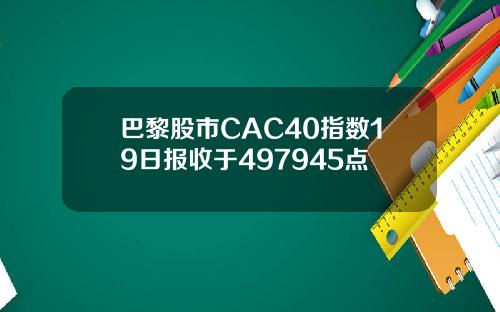 巴黎股市CAC40指数19日报收于497945点